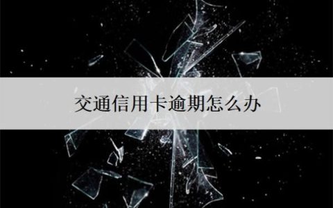 交通信用卡逾期怎么办？逾期多久会上征信？