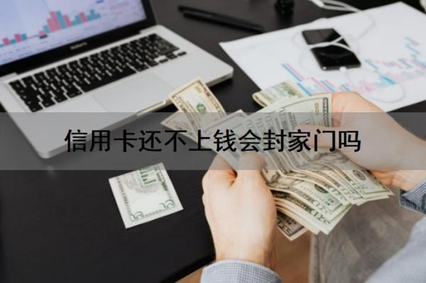 信用卡还不上钱会封家门吗?会坐牢吗?还不上钱怎么办?