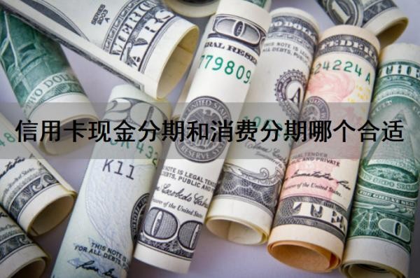 信用卡现金分期和消费分期哪个合适?现金分期和消费分期哪个划算?