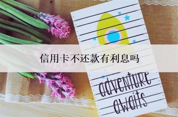 信用卡不还款有利息吗？逾期可以不还利息吗？