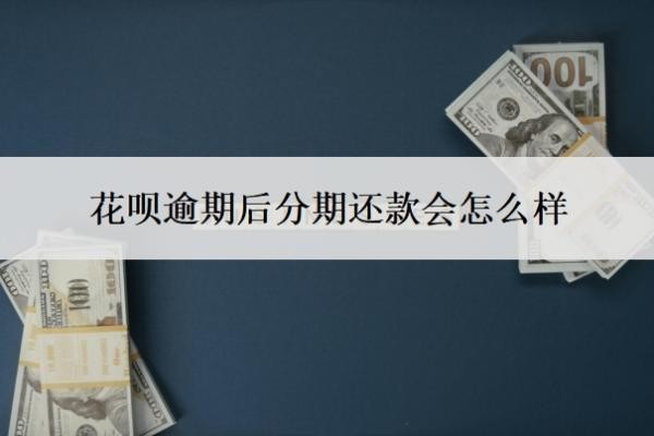 花呗逾期后分期还款会怎么样?分期后还不上怎么办?