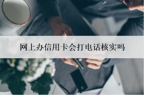 网上办信用卡会打电话核实吗?信用卡办理流程