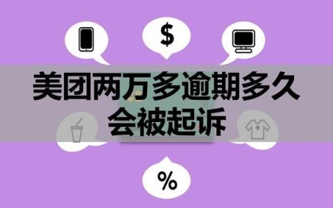 美团两万多逾期多久会被起诉？该怎么办？