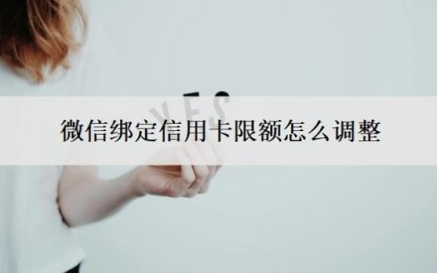微信绑定信用卡限额怎么调整？微信绑定的信用卡限额标准