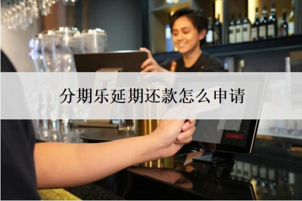 分期乐延期还款怎么申请?如何申请停息挂账?