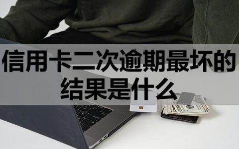 信用卡二次逾期最坏的结果是什么？该怎么办？