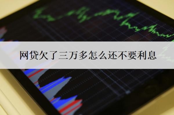 网贷欠了三万多怎么还不要利息?不还会怎样?