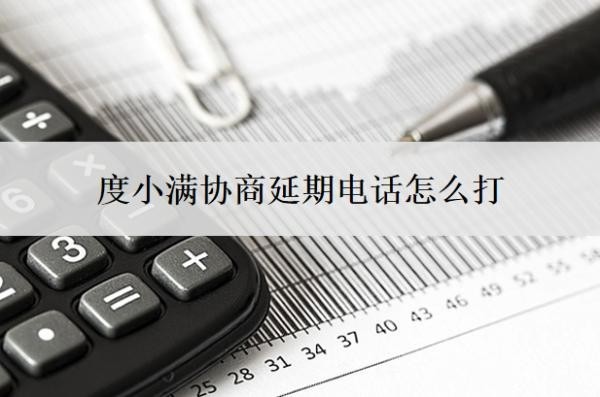 度小满协商延期电话怎么打?延期还款流程是什么?