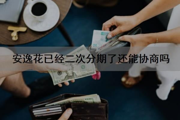 安逸花已经二次分期了还能协商吗？安逸花二次借款怎么借？