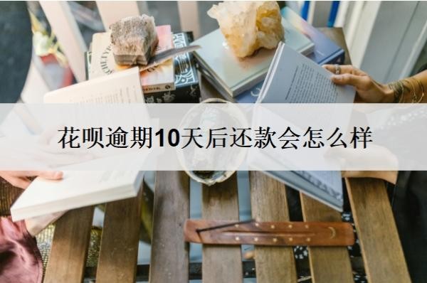 花呗逾期10天后还款会怎么样？怎么协商还本金？