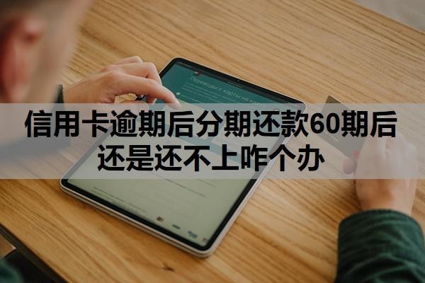 信用卡逾期后分期还款60期后还是还不上咋个办?逾期一月严重吗?