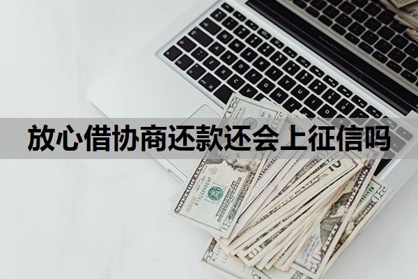 放心借协商还款还会上征信吗？怎么协商二次分期？