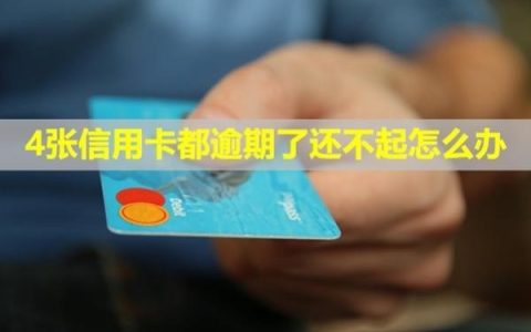 4张信用卡都逾期了还不起怎么办？