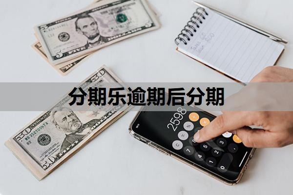 分期乐逾期后分期怎么操作?一个月不还会有什么后果?