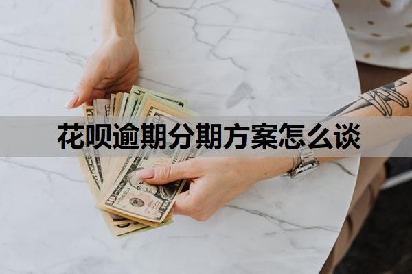 花呗逾期分期方案怎么谈?花呗没有按时还款会怎么样?