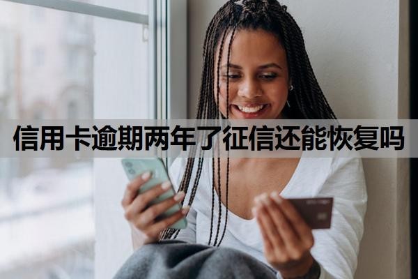 信用卡逾期两年了征信还能恢复吗?逾期两年多了算黑户吗?