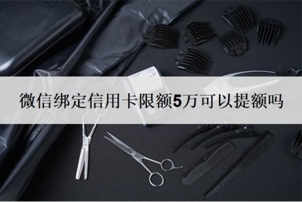 微信绑定信用卡限额5万可以提额吗?为什么支付不了?