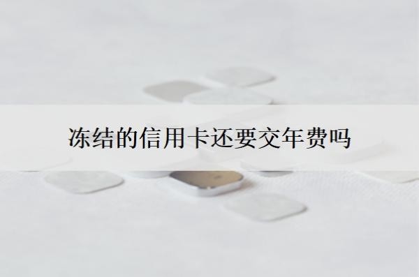 冻结的信用卡还要交年费吗？扣了年费还可以退回吗？