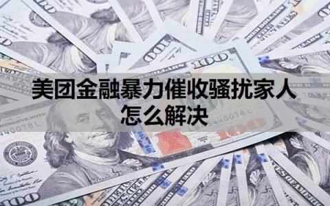 美团金融暴力催收骚扰家人怎么解决？会上门催收吗？