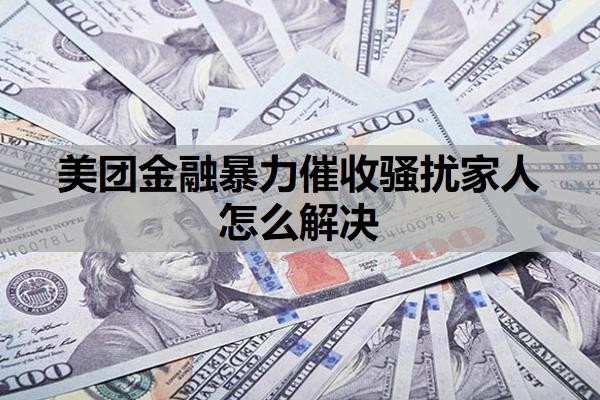美团金融暴力催收骚扰家人怎么解决?会上门催收吗?