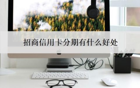 招商信用卡分期有什么好处？招商银行信用卡好批吗？