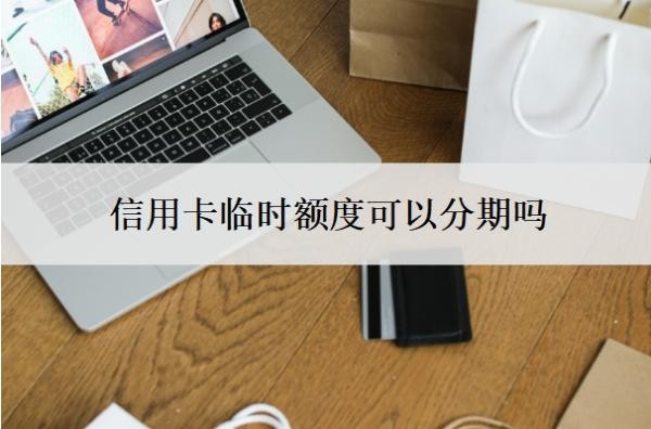 信用卡临时额度可以分期吗？还不上怎么办？
