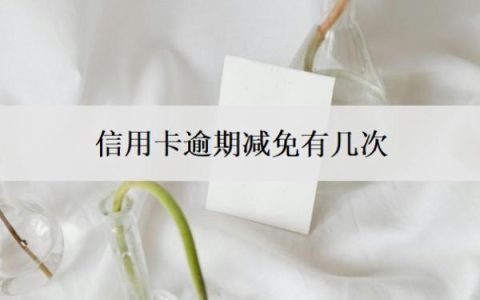 信用卡逾期减免有几次？信用卡逾期三次严重吗？