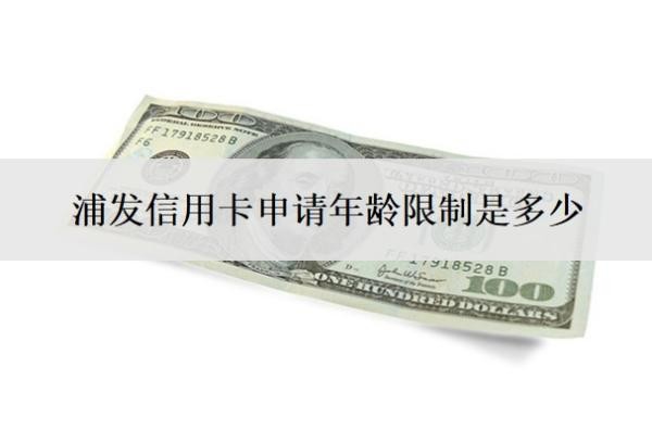 浦发信用卡申请年龄限制是多少?网上申请多久审核通过?