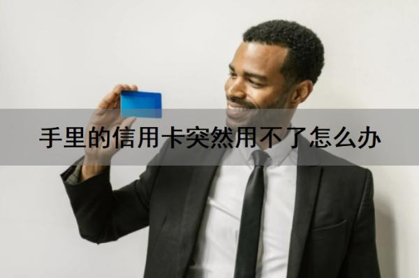 手里的信用卡突然用不了怎么办?用不了怎么恢复?