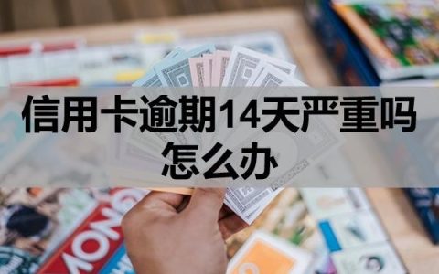 信用卡逾期14天严重吗怎么办？
