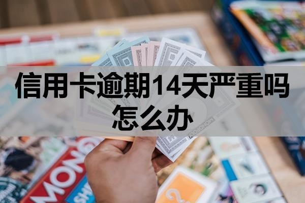 信用卡逾期14天严重吗怎么办?