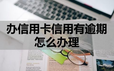 办信用卡信用有逾期怎么办理？怎么提升成功率？