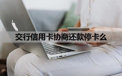 交行信用卡协商还款停卡么？信用卡协商还款怎么谈？