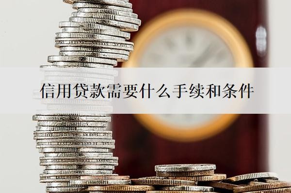 信用贷款需要什么手续和条件?信用不好的人怎么贷款?