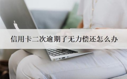 信用卡二次逾期了无力偿还怎么办？信用卡还不上最坏结果