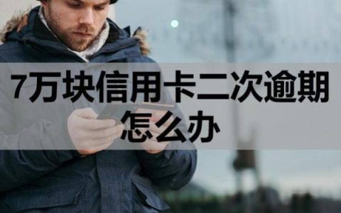 7万块信用卡二次逾期怎么办？