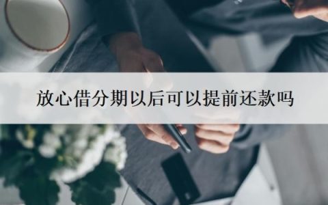 放心借分期以后可以提前还款吗？提前还款后马上就借？