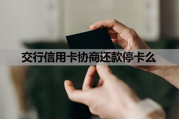 交行信用卡协商还款停卡么?信用卡协商还款怎么谈?