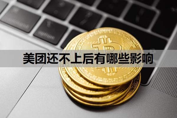 美团还不上后有哪些影响?无力偿还怎么办?可以协商延期吗?