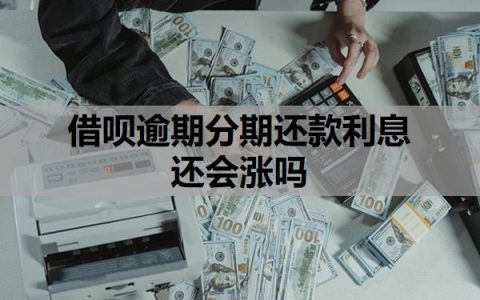 借呗逾期分期还款利息还会涨吗？逾期利息的变化规则