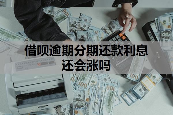 借呗逾期分期还款利息还会涨吗?逾期利息的变化规则