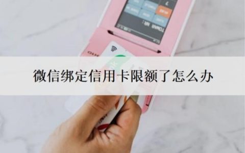 微信绑定信用卡限额了怎么办？怎样调整信用卡支付限额？