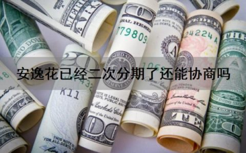 安逸花已经二次分期了还能协商吗？安逸花二次借款怎么借？