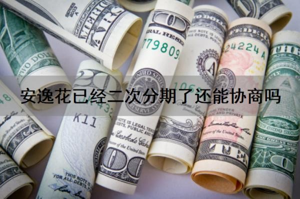 安逸花已经二次分期了还能协商吗？安逸花二次借款怎么借？