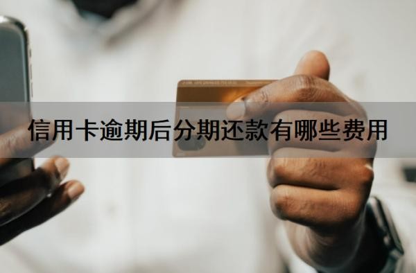 信用卡逾期后分期还款有哪些费用?信用卡逾期多久会上征信?