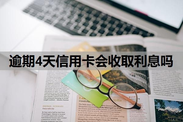 逾期4天信用卡会收取利息吗?逾期多久会被起诉?