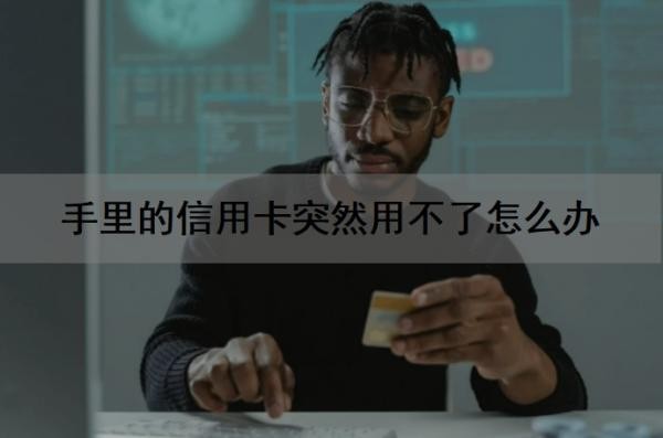 手里的信用卡突然用不了怎么办?用不了怎么恢复?
