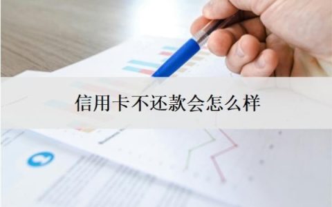 信用卡不还款会怎么样？如果还不起信用卡怎么办？