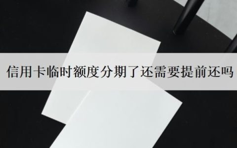 信用卡临时额度分期了还需要提前还吗？不用有影响吗？