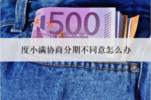 度小满协商分期不同意怎么办？会上门催收吗？